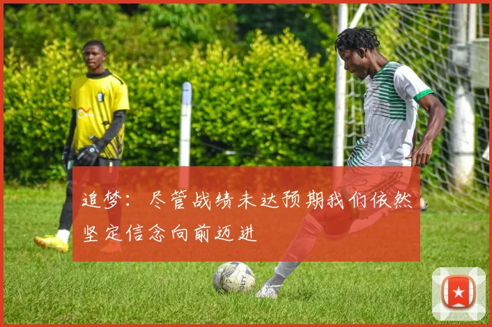 追梦：尽管战绩未达预期我们依然坚定信念向前迈进