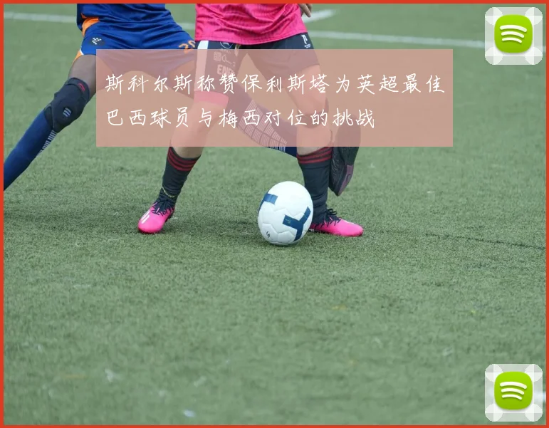 斯科尔斯称赞保利斯塔为英超最佳巴西球员与梅西对位的挑战