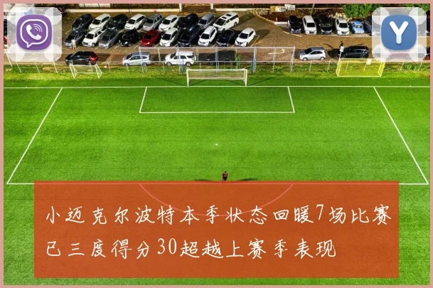 小迈克尔波特本季状态回暖7场比赛已三度得分30超越上赛季表现
