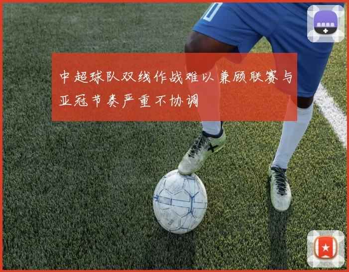 中超球队双线作战难以兼顾联赛与亚冠节奏严重不协调