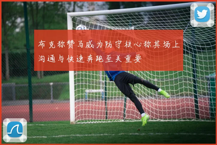 布克称赞马威为防守核心称其场上沟通与快速奔跑至关重要