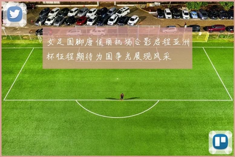女足国脚唐佳丽机场合影启程亚洲杯征程期待为国争光展现风采