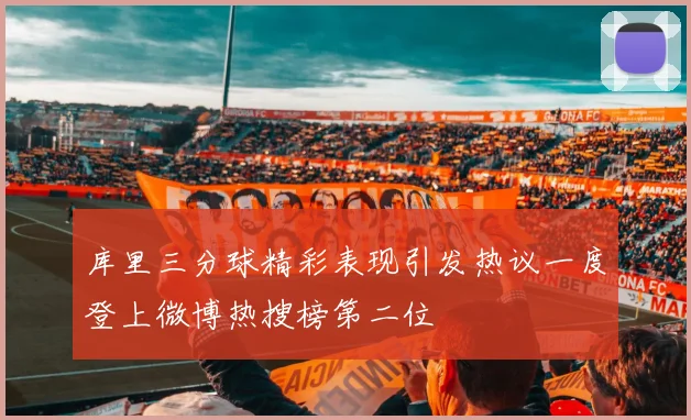 库里三分球精彩表现引发热议一度登上微博热搜榜第二位
