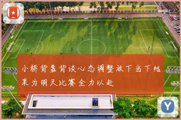 小桥背靠背谈心态调整放下当下结果为明天比赛全力以赴