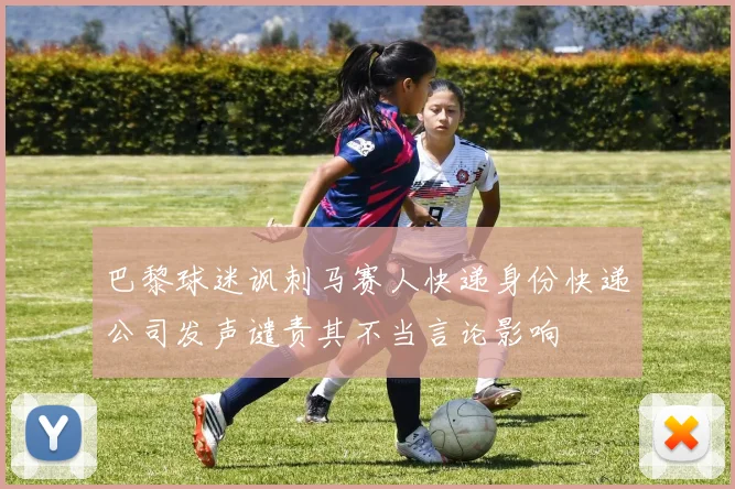 巴黎球迷讽刺马赛人快递身份快递公司发声谴责其不当言论影响