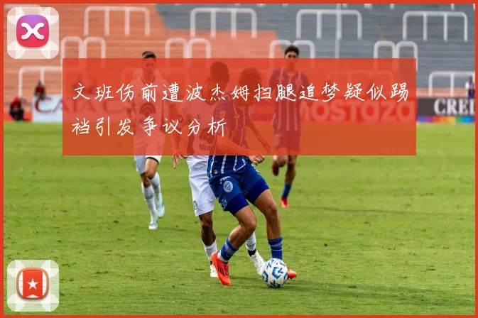 文班伤前遭波杰姆扫腿追梦疑似踢裆引发争议分析