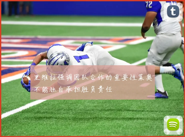 里维拉强调团队合作的重要性莱奥不能独自承担胜负责任