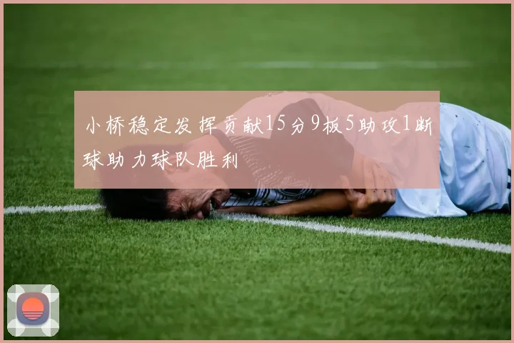 小桥稳定发挥贡献15分9板5助攻1断球助力球队胜利