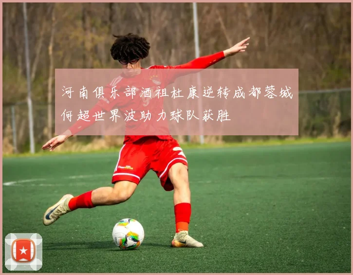 河南俱乐部酒祖杜康逆转成都蓉城何超世界波助力球队获胜