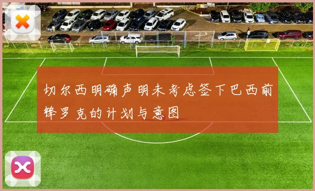 切尔西明确声明未考虑签下巴西前锋罗克的计划与意图