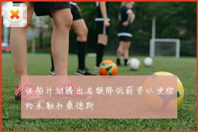 快船计划腾出名额降低薪资以便续约米勒和桑德斯
